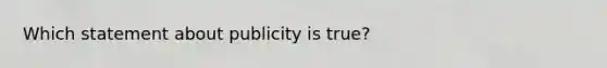 Which statement about publicity is​ true?