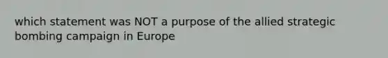 which statement was NOT a purpose of the allied strategic bombing campaign in Europe