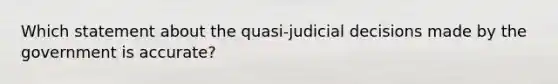 Which statement about the quasi-judicial decisions made by the government is accurate?