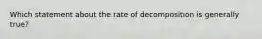 Which statement about the rate of decomposition is generally true?