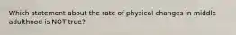 Which statement about the rate of physical changes in middle adulthood is NOT true?