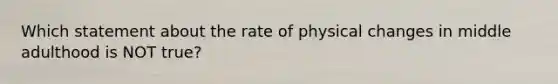 Which statement about the rate of physical changes in middle adulthood is NOT true?