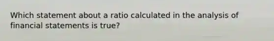 Which statement about a ratio calculated in the analysis of financial statements is true?