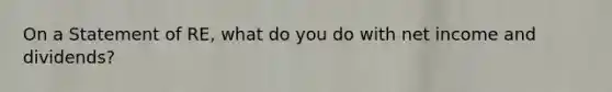 On a Statement of RE, what do you do with net income and dividends?