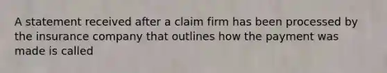 A statement received after a claim firm has been processed by the insurance company that outlines how the payment was made is called