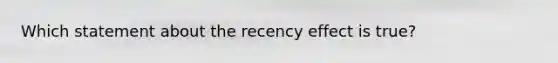 Which statement about the recency effect is true?