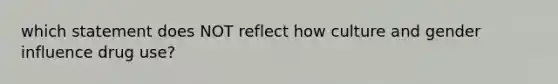 which statement does NOT reflect how culture and gender influence drug use?