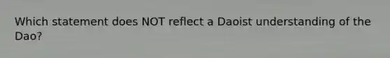 Which statement does NOT reflect a Daoist understanding of the Dao?