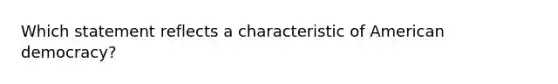 Which statement reflects a characteristic of American democracy?