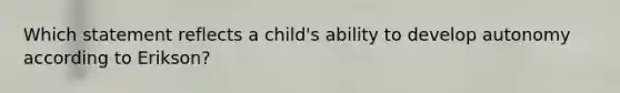 Which statement reflects a child's ability to develop autonomy according to Erikson?