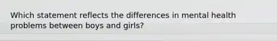 Which statement reflects the differences in mental health problems between boys and girls?