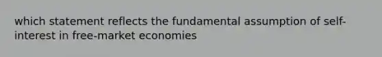 which statement reflects the fundamental assumption of self-interest in free-market economies