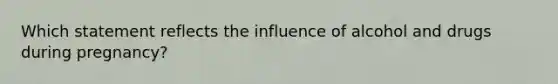 Which statement reflects the influence of alcohol and drugs during pregnancy?