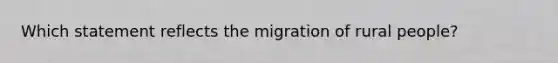 Which statement reflects the migration of rural people?