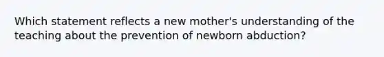 Which statement reflects a new mother's understanding of the teaching about the prevention of newborn abduction?