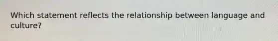Which statement reflects the relationship between language and culture?