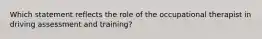 Which statement reflects the role of the occupational therapist in driving assessment and training?