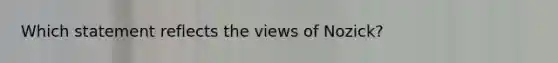 Which statement reflects the views of Nozick?