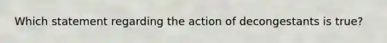 Which statement regarding the action of decongestants is true?