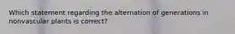 Which statement regarding the alternation of generations in nonvascular plants is correct?