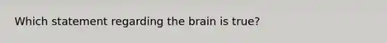 Which statement regarding the brain is true?