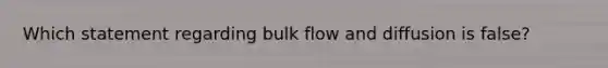 Which statement regarding bulk flow and diffusion is false?