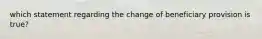 which statement regarding the change of beneficiary provision is true?