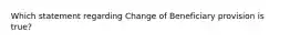 Which statement regarding Change of Beneficiary provision is true?