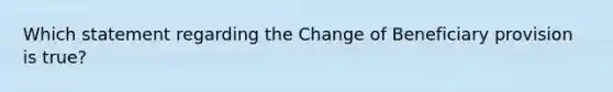 Which statement regarding the Change of Beneficiary provision is true?