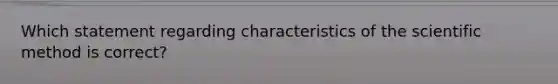 Which statement regarding characteristics of <a href='https://www.questionai.com/knowledge/koXrTCHtT5-the-scientific-method' class='anchor-knowledge'>the scientific method</a> is correct?