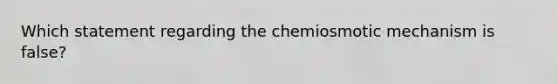 Which statement regarding the chemiosmotic mechanism is false?