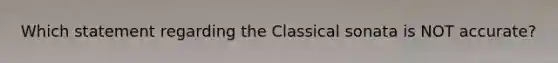 Which statement regarding the Classical sonata is NOT accurate?