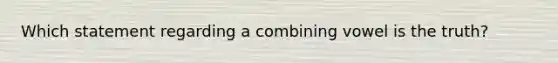Which statement regarding a combining vowel is the truth?