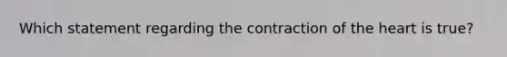 Which statement regarding the contraction of the heart is true?