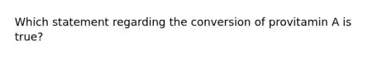 Which statement regarding the conversion of provitamin A is true?