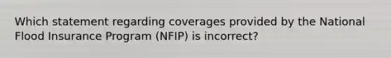 Which statement regarding coverages provided by the National Flood Insurance Program (NFIP) is incorrect?