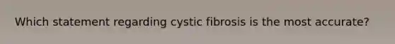 Which statement regarding cystic fibrosis is the most accurate?