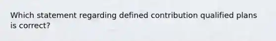 Which statement regarding defined contribution qualified plans is correct?