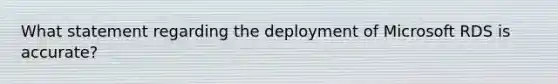 What statement regarding the deployment of Microsoft RDS is accurate?