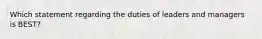 Which statement regarding the duties of leaders and managers is BEST?