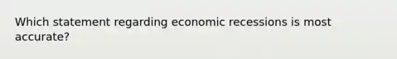 Which statement regarding economic recessions is most accurate?