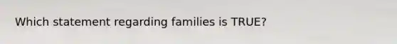 Which statement regarding families is TRUE?