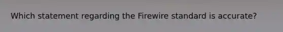 Which statement regarding the Firewire standard is accurate?