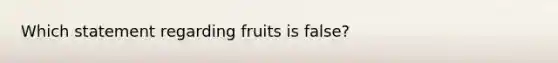 Which statement regarding fruits is false?