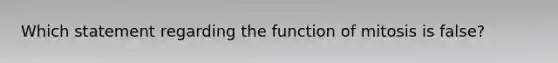 Which statement regarding the function of mitosis is false?