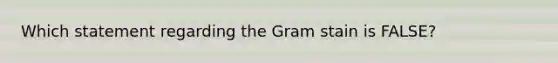 Which statement regarding the Gram stain is FALSE?