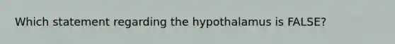 Which statement regarding the hypothalamus is FALSE?