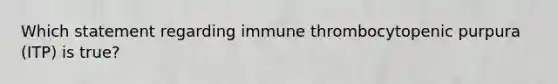 Which statement regarding immune thrombocytopenic purpura (ITP) is true?