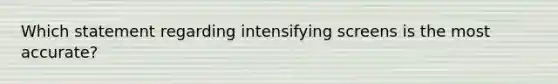 Which statement regarding intensifying screens is the most accurate?