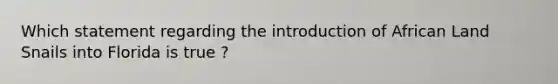 Which statement regarding the introduction of African Land Snails into Florida is true ?